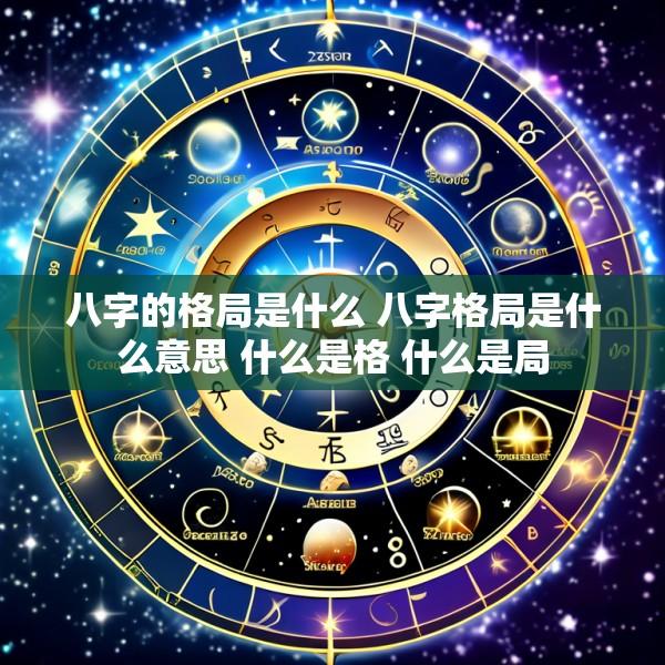 八字的格局是什么 八字格局是什么意思 什么是格 什么是局