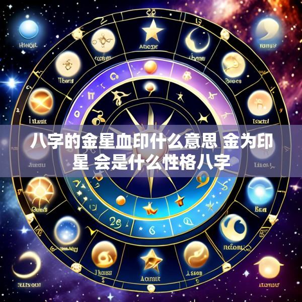 八字的金星血印什么意思 金为印星 会是什么性格八字