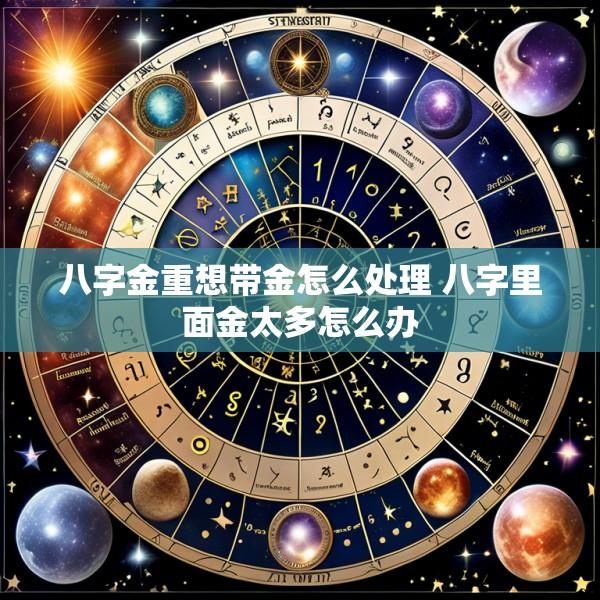 八字金重想带金怎么处理 八字里面金太多怎么办