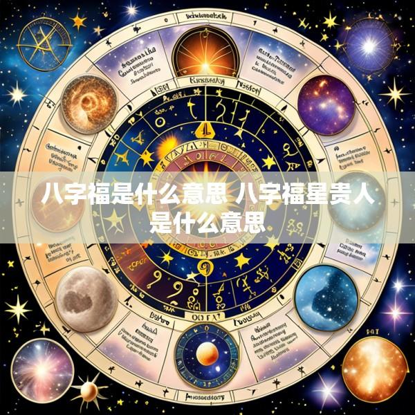 八字福是什么意思 八字福星贵人是什么意思