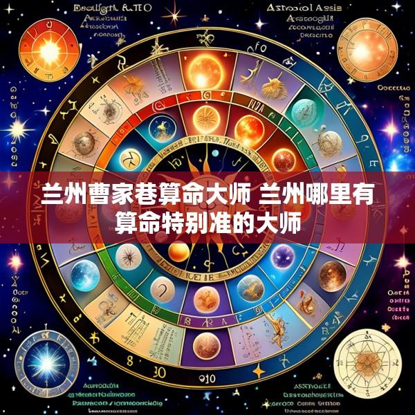 兰州曹家巷算命大师 兰州哪里有算命特别准的大师