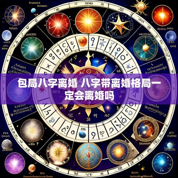 包局八字离婚 八字带离婚格局一定会离婚吗