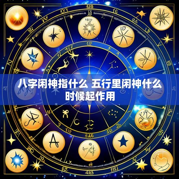 八字闲神指什么 五行里闲神什么时候起作用