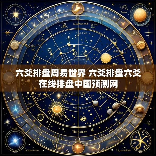六爻排盘周易世界 六爻排盘六爻在线排盘中国预测网