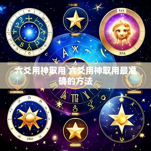 六爻用神取用 六爻用神取用最准确的方法