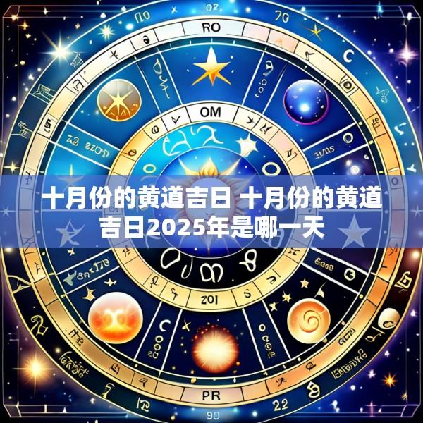 十月份的黄道吉日 十月份的黄道吉日2025年是哪一天