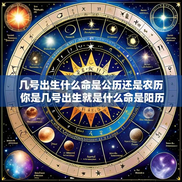 几号出生什么命是公历还是农历 你是几号出生就是什么命是阳历还是农历