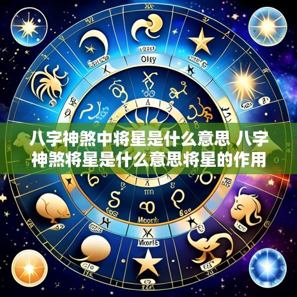 八字神煞中将星是什么意思 八字神煞将星是什么意思将星的作用有哪些