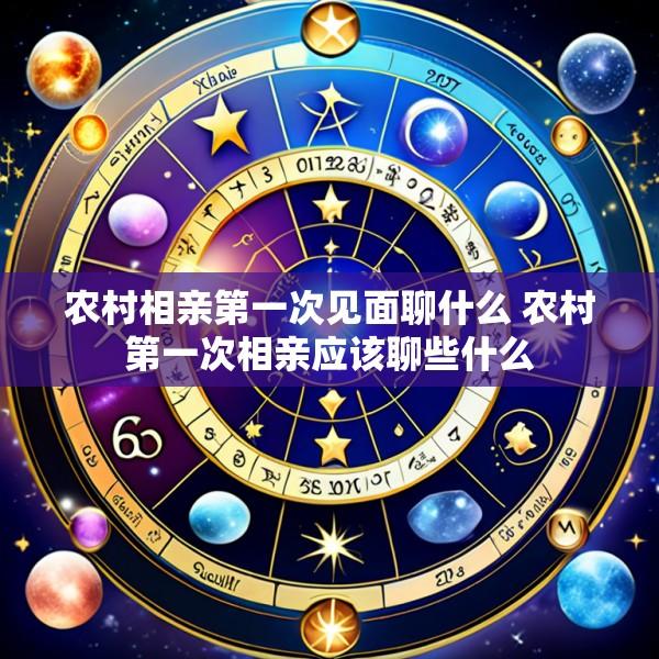 农村相亲第一次见面聊什么 农村第一次相亲应该聊些什么
