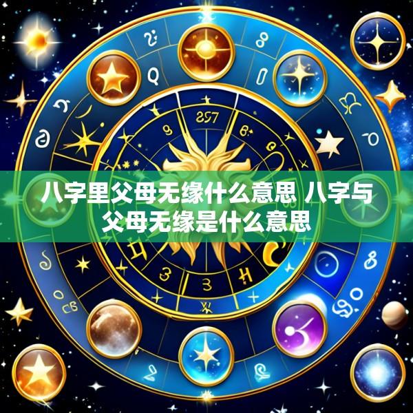 八字里父母无缘什么意思 八字与父母无缘是什么意思
