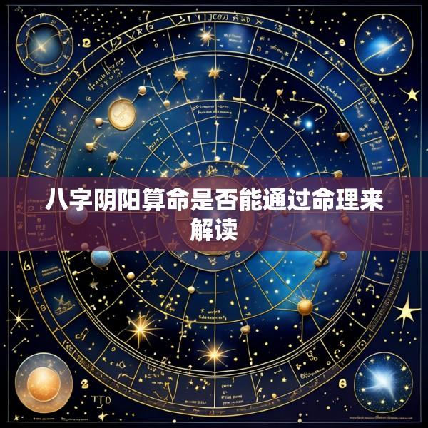 八字阴阳算命是否能通过命理来解读