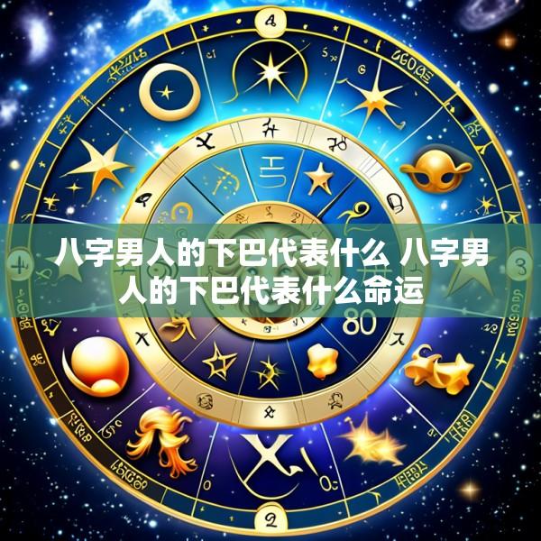 八字男人的下巴代表什么 八字男人的下巴代表什么命运