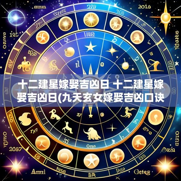 十二建星嫁娶吉凶日 十二建星嫁娶吉凶日(九天玄女嫁娶吉凶口诀)