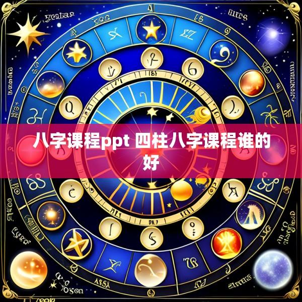 八字课程ppt 四柱八字课程谁的好