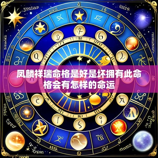 凤麟祥瑞命格是好是坏拥有此命格会有怎样的命运