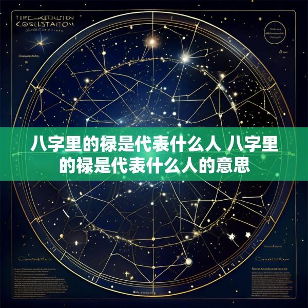 八字里的禄是代表什么人 八字里的禄是代表什么人的意思