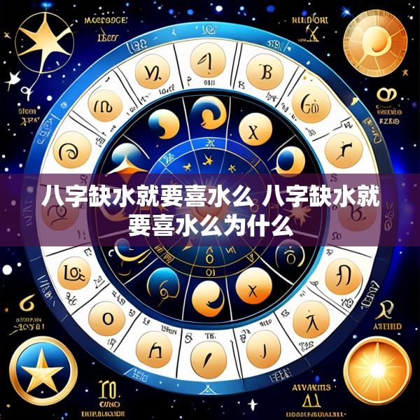 八字缺水就要喜水么 八字缺水就要喜水么为什么
