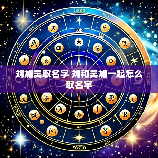 刘加吴取名字 刘和吴加一起怎么取名字