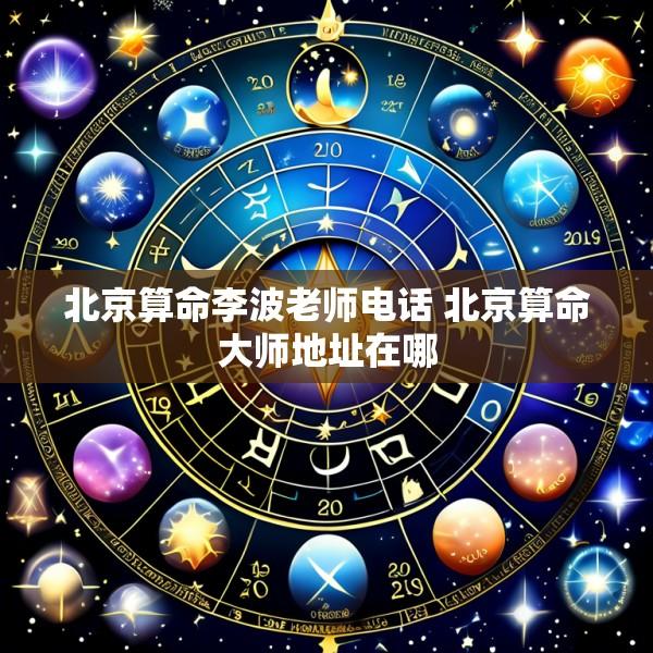 北京算命李波老师电话 北京算命大师地址在哪