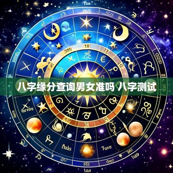 八字缘分查询男女准吗 八字测试