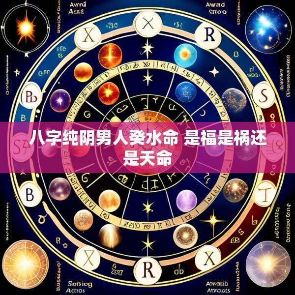 八字纯阴男人癸水命 是福是祸还是天命