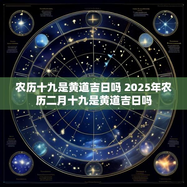 农历十九是黄道吉日吗 2025年农历二月十九是黄道吉日吗