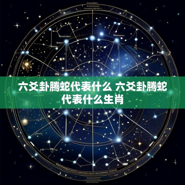 六爻卦腾蛇代表什么 六爻卦腾蛇代表什么生肖