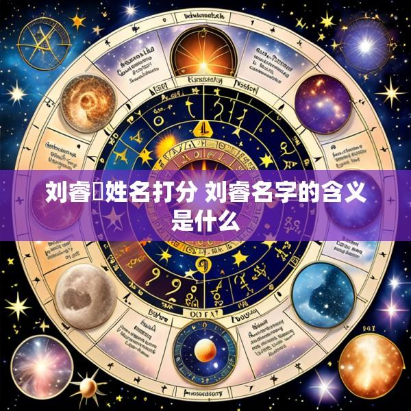 刘睿芃姓名打分 刘睿名字的含义是什么