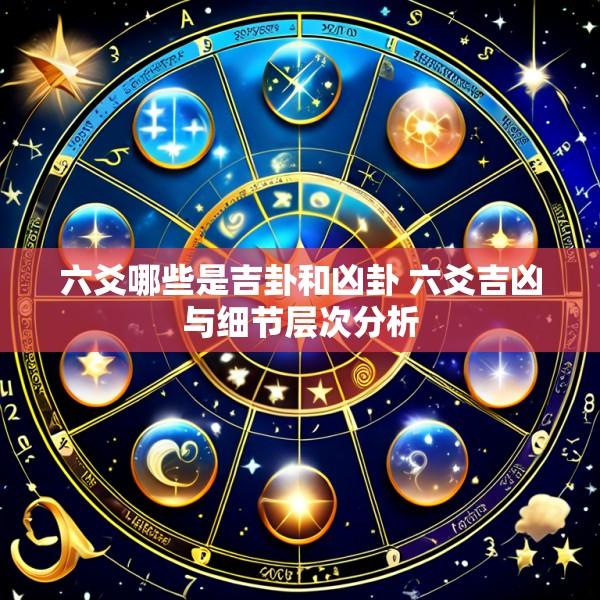 六爻哪些是吉卦和凶卦 六爻吉凶与细节层次分析