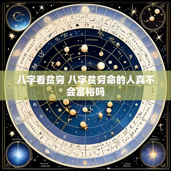 八字看贫穷 八字贫穷命的人真不会富裕吗