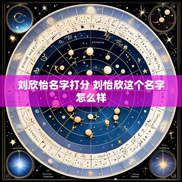 刘欣怡名字打分 刘怡欣这个名字怎么样
