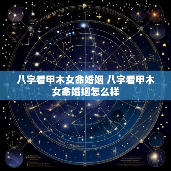 八字看甲木女命婚姻 八字看甲木女命婚姻怎么样