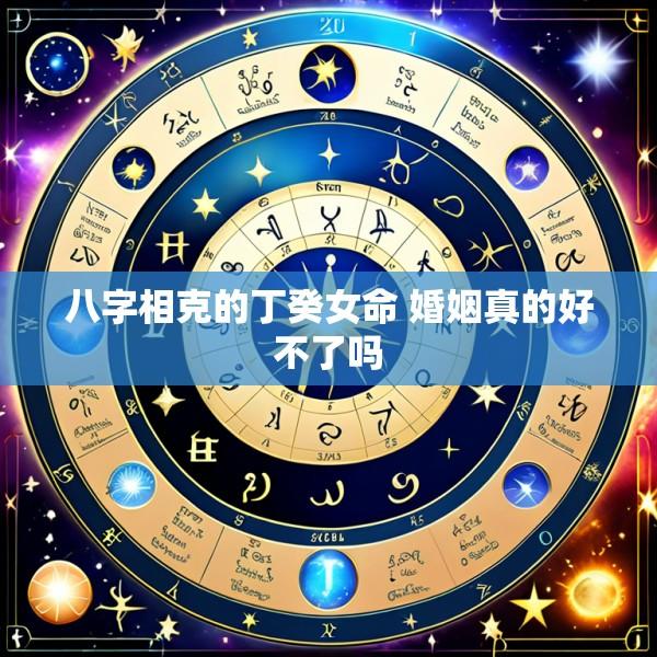 八字相克的丁癸女命 婚姻真的好不了吗
