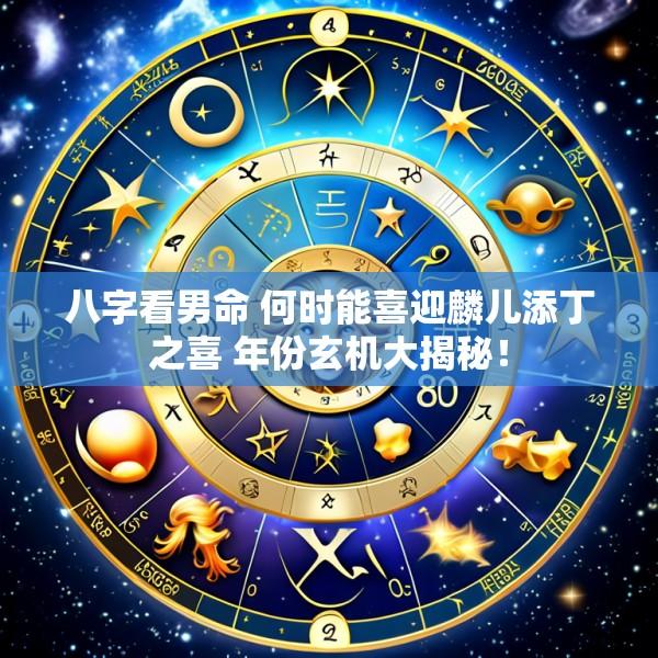 八字看男命 何时能喜迎麟儿添丁之喜 年份玄机大揭秘！