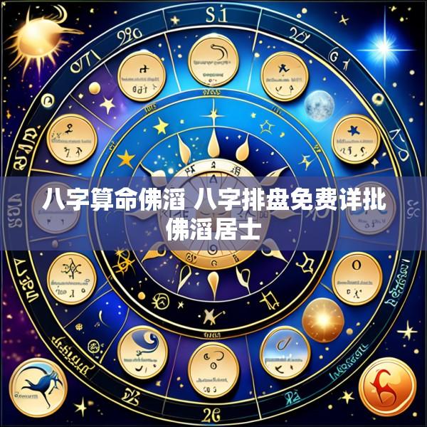 八字算命佛滔 八字排盘免费详批佛滔居士