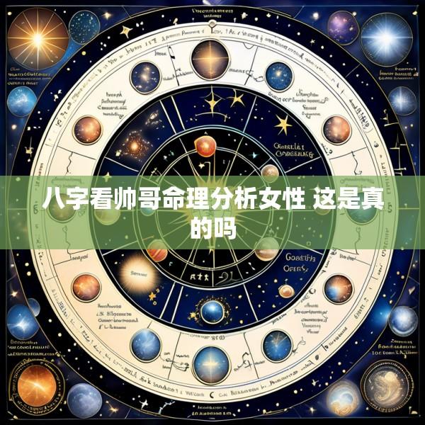 八字看帅哥命理分析女性 这是真的吗