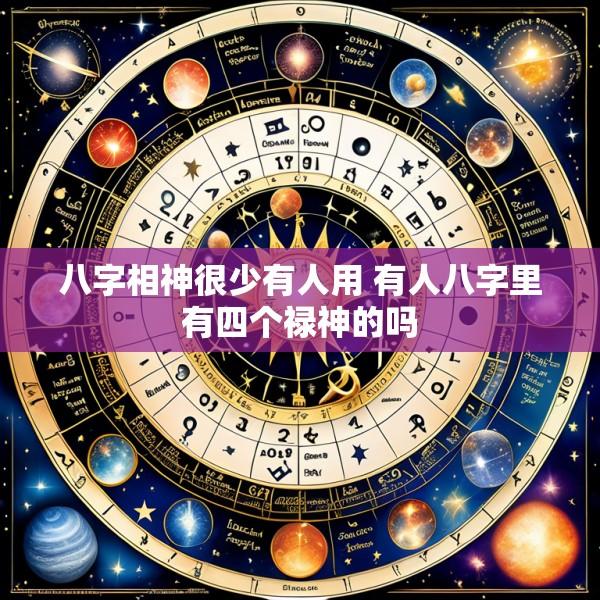 八字相神很少有人用 有人八字里有四个禄神的吗