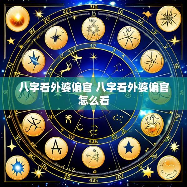 八字看外婆偏官 八字看外婆偏官怎么看