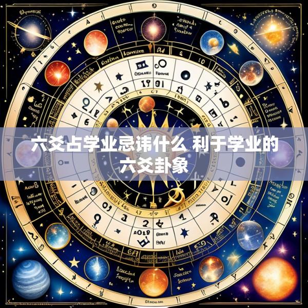 六爻占学业忌讳什么 利于学业的六爻卦象