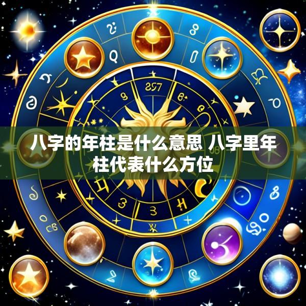 八字的年柱是什么意思 八字里年柱代表什么方位