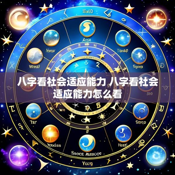八字看社会适应能力 八字看社会适应能力怎么看