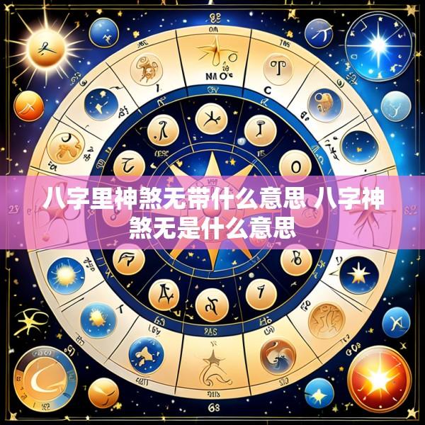 八字里神煞无带什么意思 八字神煞无是什么意思