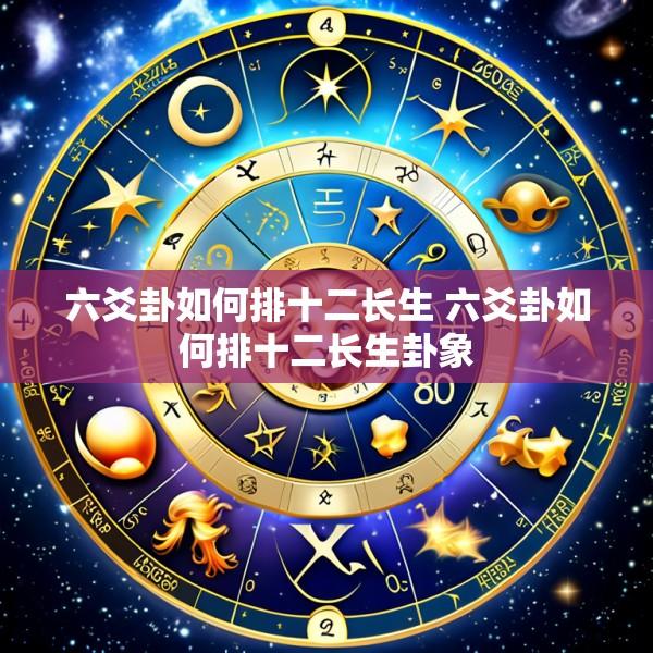 六爻卦如何排十二长生 六爻卦如何排十二长生卦象