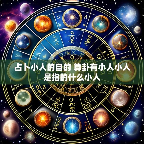 占卜小人的目的 算卦有小人小人是指的什么小人