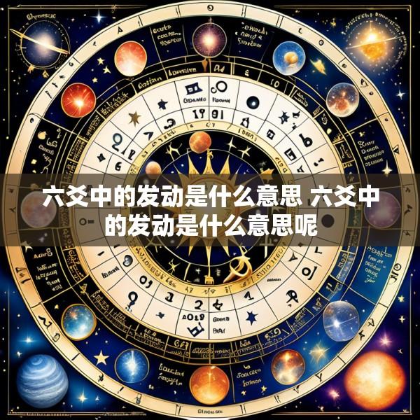 六爻中的发动是什么意思 六爻中的发动是什么意思呢