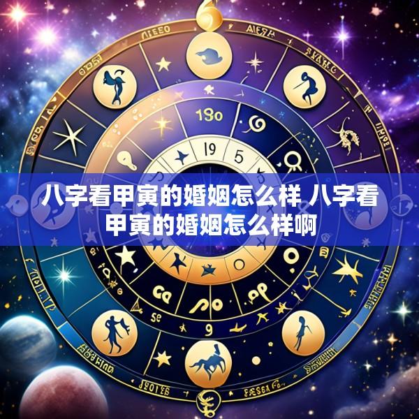 八字看甲寅的婚姻怎么样 八字看甲寅的婚姻怎么样啊