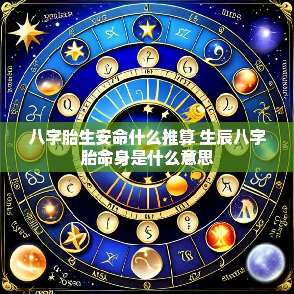 八字胎生安命什么推算 生辰八字胎命身是什么意思