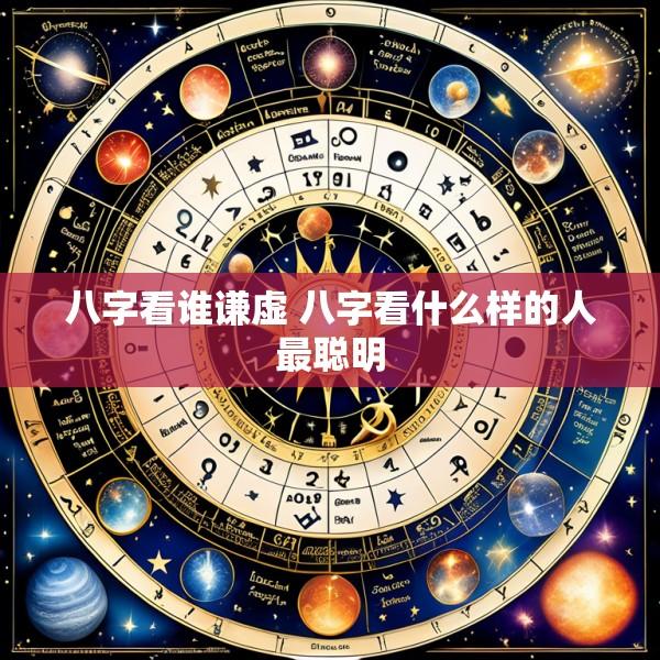 八字看谁谦虚 八字看什么样的人最聪明