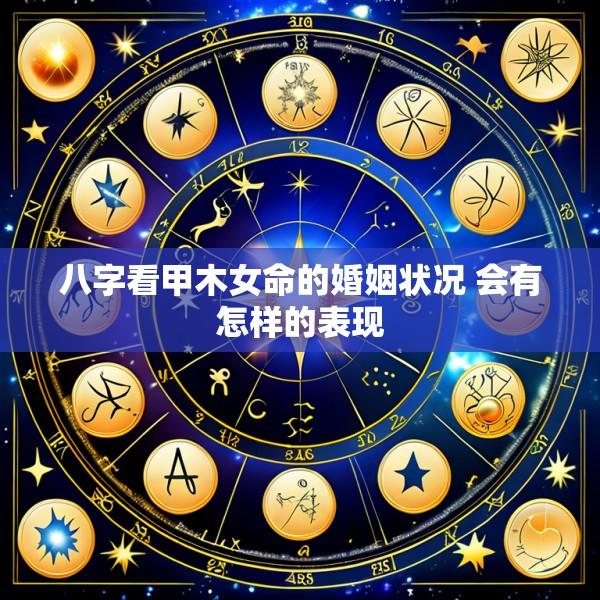 八字看甲木女命的婚姻状况 会有怎样的表现