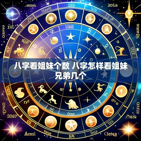 八字看姐妹个数 八字怎样看姐妹兄弟几个